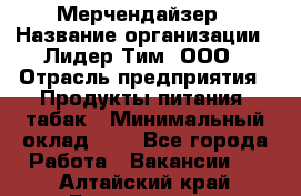 Мерчендайзер › Название организации ­ Лидер Тим, ООО › Отрасль предприятия ­ Продукты питания, табак › Минимальный оклад ­ 1 - Все города Работа » Вакансии   . Алтайский край,Белокуриха г.